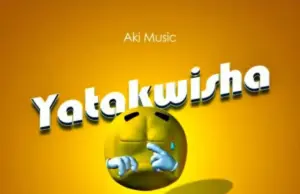 Aki Music – Yatakwisha Aki Music – Yatakwisha