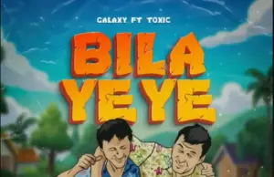 Toxic ft Galaxy – Bila Yeye Toxic ft Galaxy – Bila Yeye