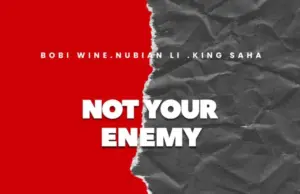 Bobi Wine ft King Saha & Nubian Li – Not Your Enemy