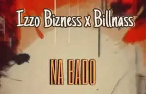 Izzo Bizness ft Billnass – Na Bado Izzo Bizness ft Billnass – Na Bado