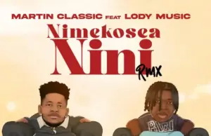 Martin Classic ft Lody Music – Nimekosea Nini (Remix) Martin Classic ft Lody Music – Nimekosea Nini (Remix)