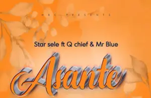 Star Sele ft Q Chief & Mr Blue – Asante Star Sele ft Q Chief & Mr Blue – Asante